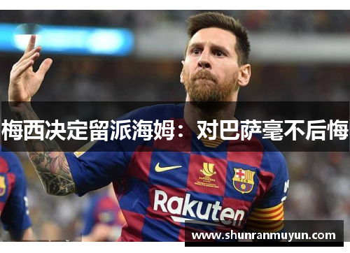 梅西决定留派海姆：对巴萨毫不后悔